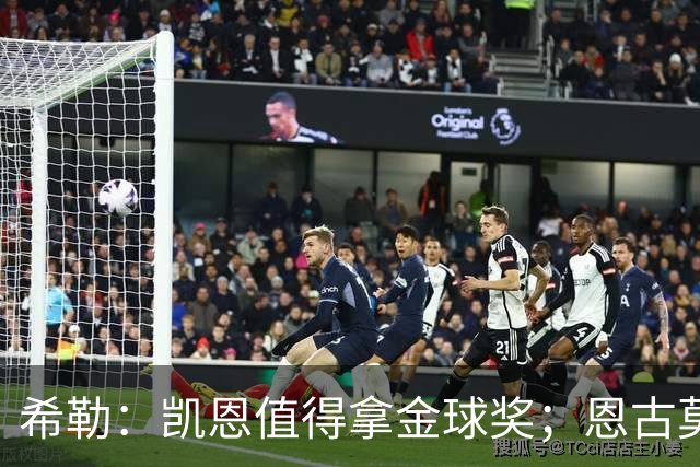 希勒：凯恩值得拿金球奖；恩古莫哈是个现象级天才