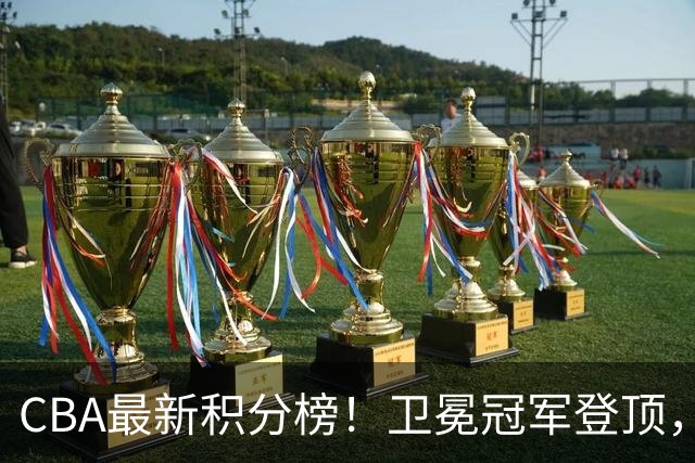 CBA最新积分榜！卫冕冠军登顶，四川第三，辽宁第五，广东第十一，顾全带队垫底！